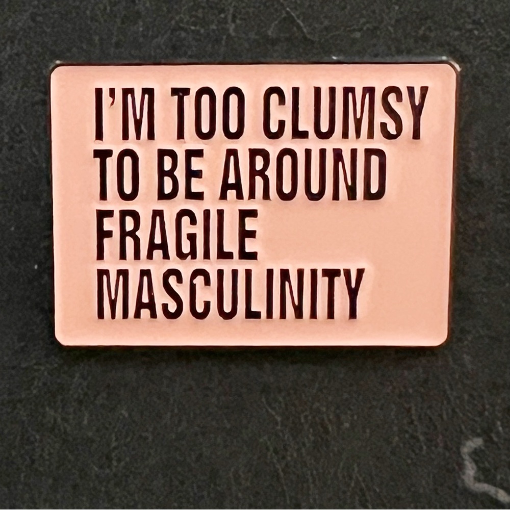 “I’m Too Clumsy for Fragile Masculinity” Enamel Pin – Feminist Statement